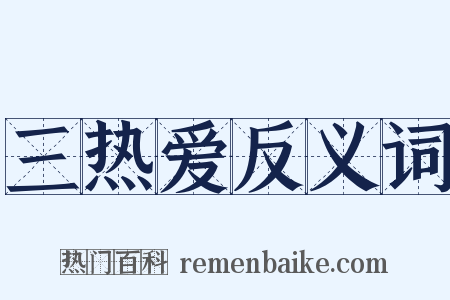三热爱反义词是什么意思的图片